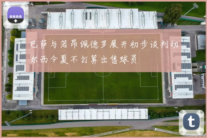 巴萨与若昂佩德罗展开初步谈判切尔西今夏不打算出售球员