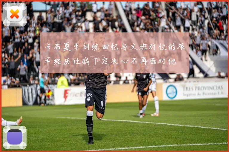 卡布夏季训练回忆与文班对位的艰辛经历让我下定决心不再面对他