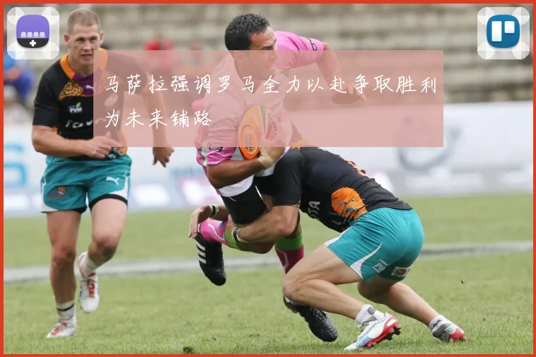 马萨拉强调罗马全力以赴争取胜利为未来铺路