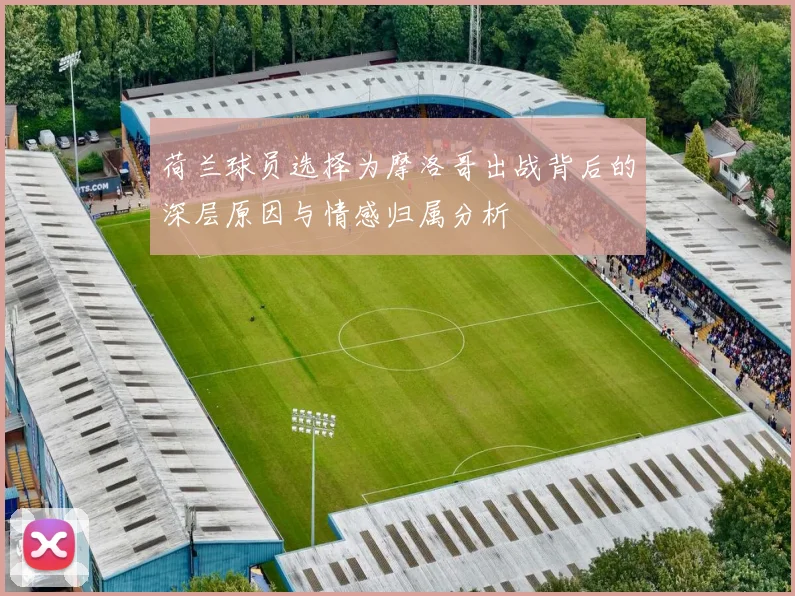 荷兰球员选择为摩洛哥出战背后的深层原因与情感归属分析